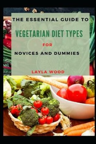 Cover of The Essential Guide To Vegetarian Diet Types For Novices And Dummies