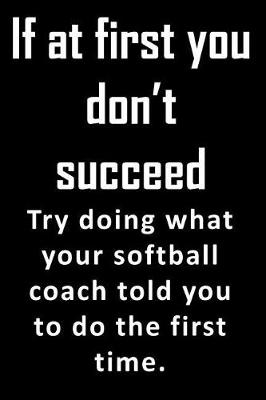 Book cover for If At First, You Don't Succeed. Try doing what your softball coach told you to do the first time.