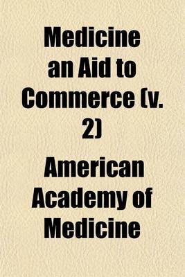 Book cover for Medicine an Aid to Commerce (Volume 2); Being the Papers and Discussion Presented at the XL Annual Meeting of the American Academy of Medicine, Held at San Francisco, June 25-28, 1915