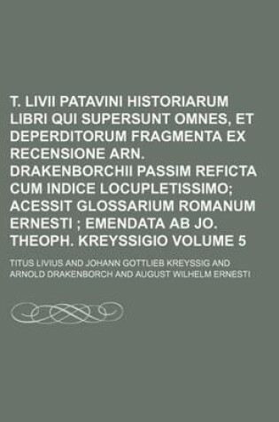 Cover of T. LIVII Patavini Historiarum Libri Qui Supersunt Omnes, Et Deperditorum Fragmenta Ex Recensione Arn. Drakenborchii Passim Reficta Cum Indice Locupletissimo Volume 5