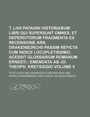 Book cover for T. LIVII Patavini Historiarum Libri Qui Supersunt Omnes, Et Deperditorum Fragmenta Ex Recensione Arn. Drakenborchii Passim Reficta Cum Indice Locupletissimo Volume 5