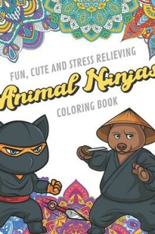 Cover of Fun Cute And Stress Relieving Animal Ninja Coloring Book