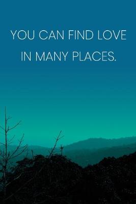 Book cover for Inspirational Quote Notebook - 'You Can Find Love In Many Places.' - Inspirational Journal to Write in - Inspirational Quote Diary