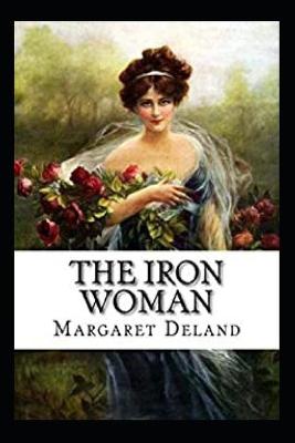 Book cover for The Iron Woman By Margaret Deland (Annotated Book)
