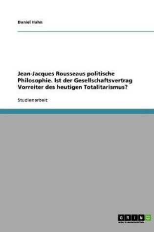 Cover of Jean-Jacques Rousseaus politische Philosophie. Ist der Gesellschaftsvertrag Vorreiter des heutigen Totalitarismus?