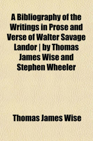 Cover of A Bibliography of the Writings in Prose and Verse of Walter Savage Landor - By Thomas James Wise and Stephen Wheeler