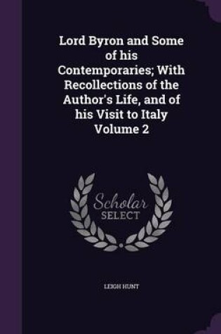 Cover of Lord Byron and Some of His Contemporaries; With Recollections of the Author's Life, and of His Visit to Italy Volume 2