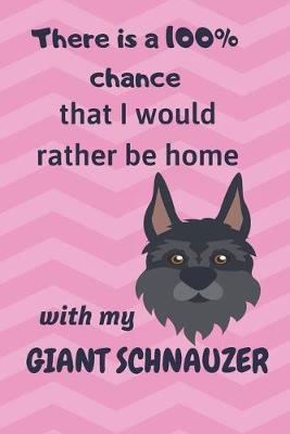 Book cover for There is a 100% chance that I would rather be home with my Giant Schnauzer Dog