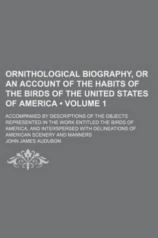 Cover of Ornithological Biography, or an Account of the Habits of the Birds of the United States of America Volume 1; Accompanied by Descriptions of the Objects Represented in the Work Entitled the Birds of America, and Interspersed with Delineations of American Sc