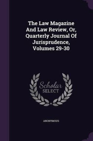 Cover of The Law Magazine and Law Review, Or, Quarterly Journal of Jurisprudence, Volumes 29-30