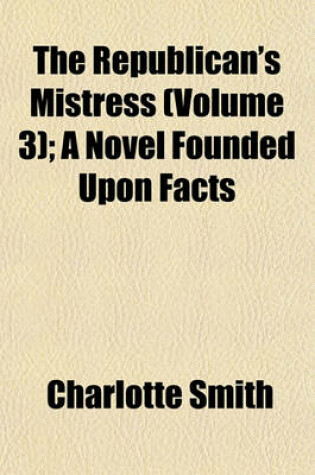 Cover of The Republican's Mistress (Volume 3); A Novel Founded Upon Facts