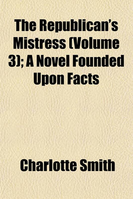 Book cover for The Republican's Mistress (Volume 3); A Novel Founded Upon Facts