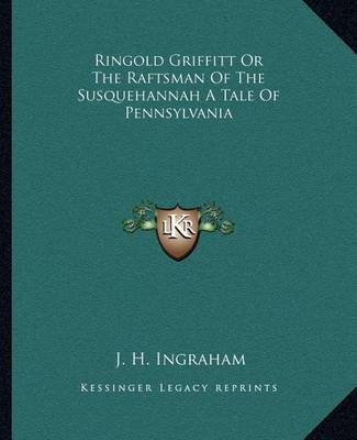 Book cover for Ringold Griffitt Or The Raftsman Of The Susquehannah A Tale Of Pennsylvania