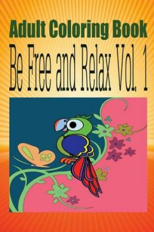 Cover of Adult Coloring Book Be Free and Relax Vol. 1