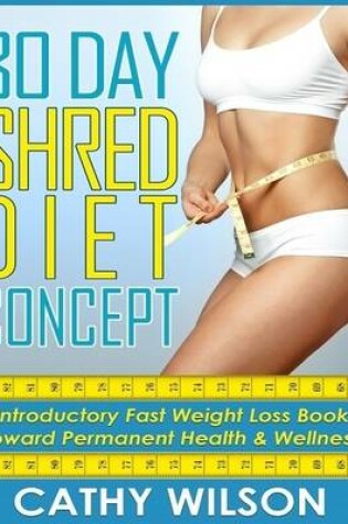 Cover of 30 Day Shred Diet Concept: Introductory Fast Weight Loss Diet Book Toward Permanent Health & Wellness