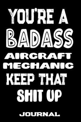 Book cover for You're A Badass Aircraft Mechanic Keep That Shit Up