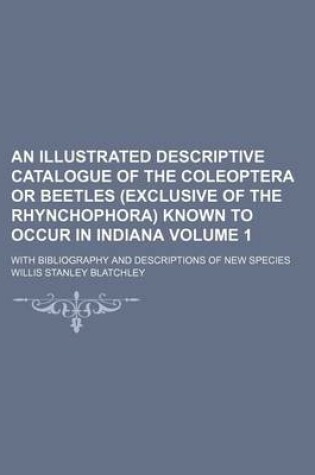 Cover of An Illustrated Descriptive Catalogue of the Coleoptera or Beetles (Exclusive of the Rhynchophora) Known to Occur in Indiana Volume 1; With Bibliograp