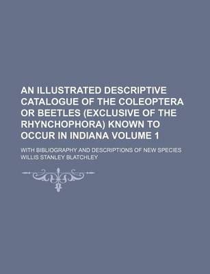 Book cover for An Illustrated Descriptive Catalogue of the Coleoptera or Beetles (Exclusive of the Rhynchophora) Known to Occur in Indiana Volume 1; With Bibliograp