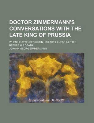 Book cover for Doctor Zimmermann's Conversations with the Late King of Prussia; When He Attended Him in His Last Illness a Little Before His Death