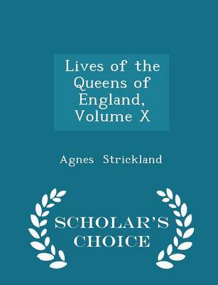 Book cover for Lives of the Queens of England, Volume X - Scholar's Choice Edition