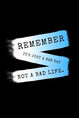 Book cover for Remember It's Just A Bad Day. Not A Bad Life.