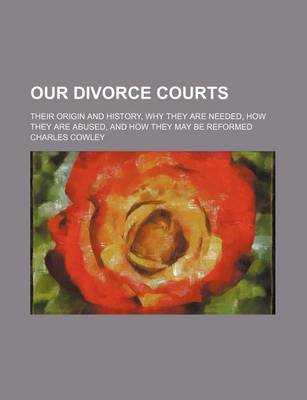 Book cover for Our Divorce Courts; Their Origin and History, Why They Are Needed, How They Are Abused, and How They May Be Reformed