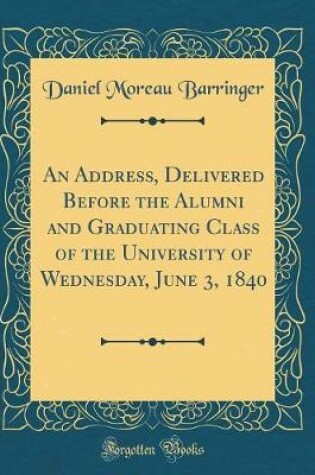 Cover of An Address, Delivered Before the Alumni and Graduating Class of the University of Wednesday, June 3, 1840 (Classic Reprint)