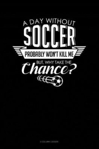 Cover of A Day Without Soccer Probably Won't Kill Me But Why Take the Chance.