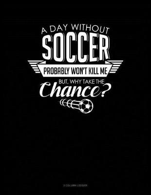 Book cover for A Day Without Soccer Probably Won't Kill Me But Why Take the Chance.