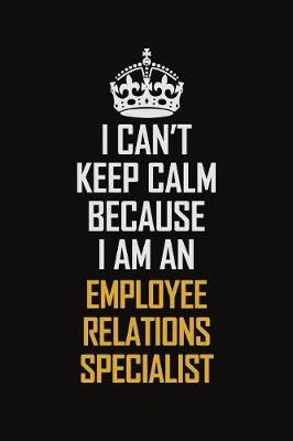 Book cover for I Can't Keep Calm Because I Am An Employee relations specialist