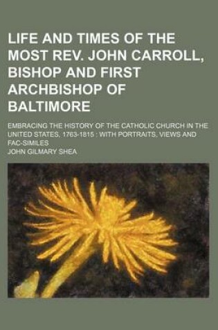 Cover of Life and Times of the Most REV. John Carroll, Bishop and First Archbishop of Baltimore; Embracing the History of the Catholic Church in the United Sta