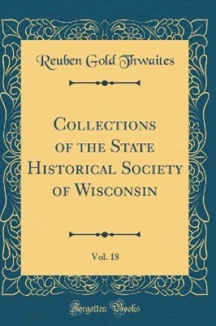 Cover of Collections of the State Historical Society of Wisconsin, Vol. 18 (Classic Reprint)