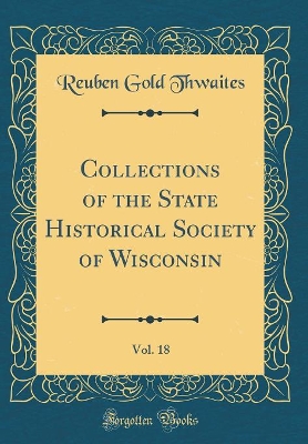 Book cover for Collections of the State Historical Society of Wisconsin, Vol. 18 (Classic Reprint)