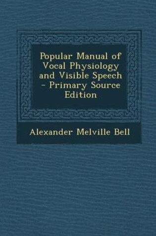 Cover of Popular Manual of Vocal Physiology and Visible Speech - Primary Source Edition