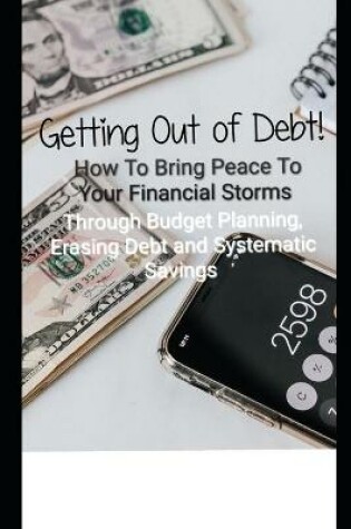Cover of Getting Out of Debt! How To Bring Peace To Your Financial Storms Through Budget Planning, Erasing Debt and Systematic Savings
