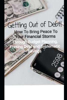 Book cover for Getting Out of Debt! How To Bring Peace To Your Financial Storms Through Budget Planning, Erasing Debt and Systematic Savings