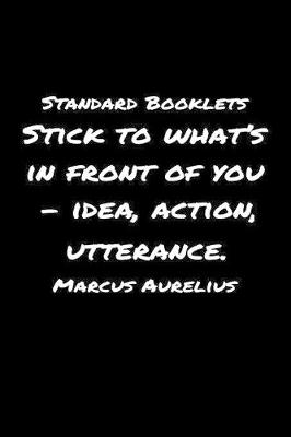 Book cover for Standard Booklets Stick to What's in Front Of You - Idea Action Utterance Marcus Aurelius