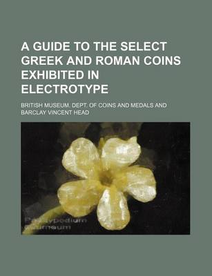 Book cover for A Guide to the Select Greek and Roman Coins Exhibited in Electrotype