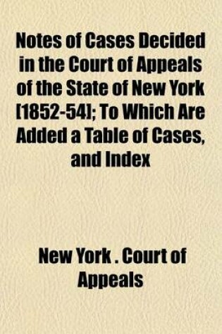 Cover of Notes of Cases Decided in the Court of Appeals of the State of New York [1852-54]; To Which Are Added a Table of Cases, and Index
