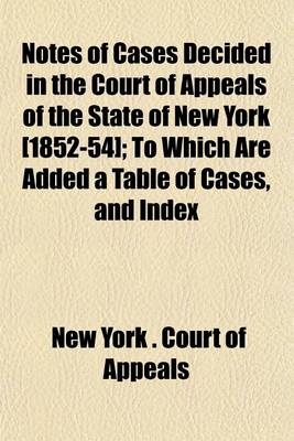 Book cover for Notes of Cases Decided in the Court of Appeals of the State of New York [1852-54]; To Which Are Added a Table of Cases, and Index