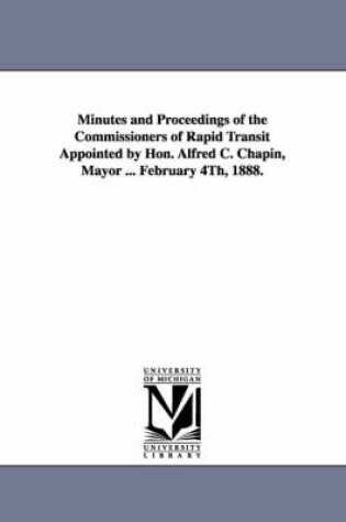 Cover of Minutes and Proceedings of the Commissioners of Rapid Transit Appointed by Hon. Alfred C. Chapin, Mayor ... February 4th, 1888.