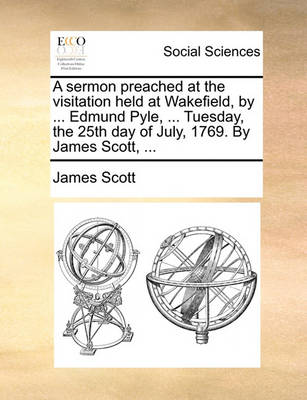 Book cover for A Sermon Preached at the Visitation Held at Wakefield, by ... Edmund Pyle, ... Tuesday, the 25th Day of July, 1769. by James Scott, ...