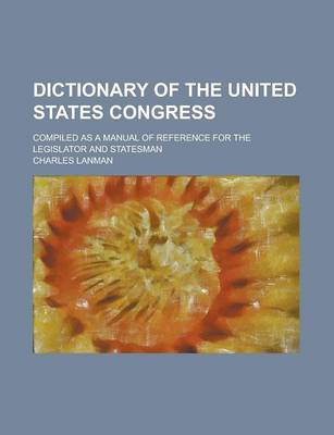 Book cover for Dictionary of the United States Congress; Compiled as a Manual of Reference for the Legislator and Statesman