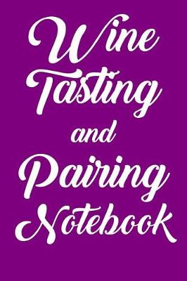 Book cover for Wine Tasting and Pairing Notebook