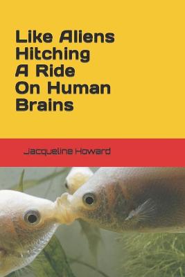Book cover for Like Aliens Hitching A Ride On Human Brains
