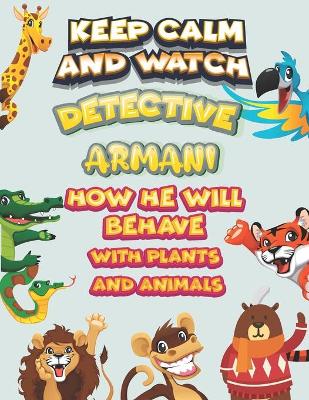 Book cover for keep calm and watch detective Armani how he will behave with plant and animals