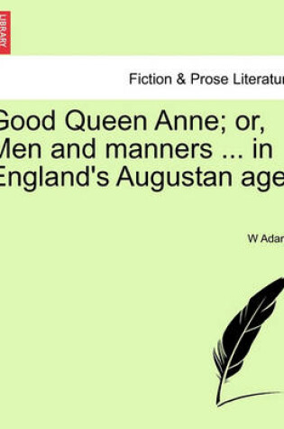 Cover of Good Queen Anne; Or, Men and Manners ... in England's Augustan Age.