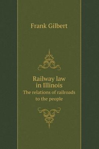 Cover of Railway law in Illinois The relations of railroads to the people