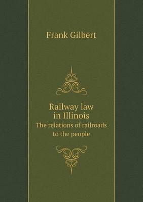 Book cover for Railway law in Illinois The relations of railroads to the people