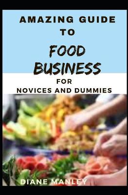 Book cover for Amazing Guide To Food Business For Novices And Dummies